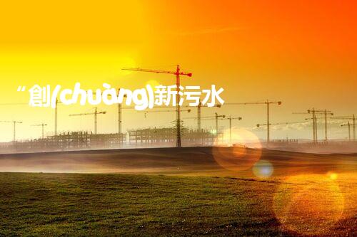 “創(chuàng)新污水處理措施，綠色環(huán)保新篇章”